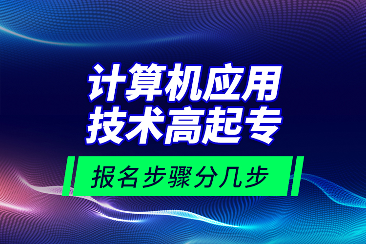 計(jì)算機(jī)應(yīng)用技術(shù)高起專報(bào)名步驟分幾步？