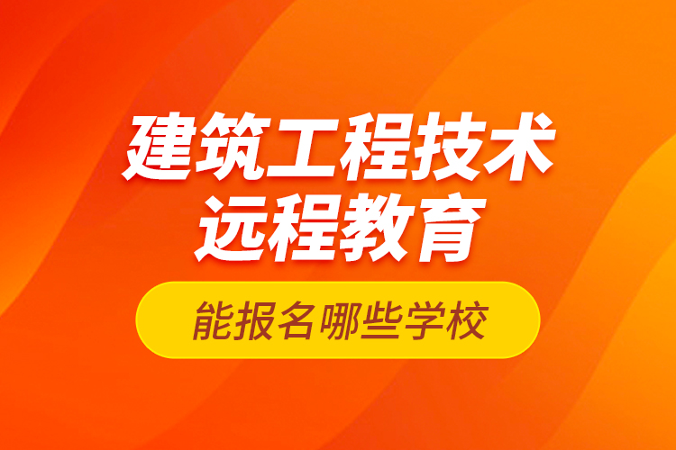 建筑工程技術(shù)遠(yuǎn)程教育能報(bào)名哪些學(xué)校？