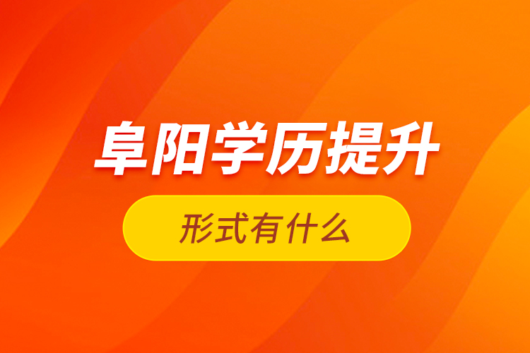 阜陽學(xué)歷提升形式有什么？