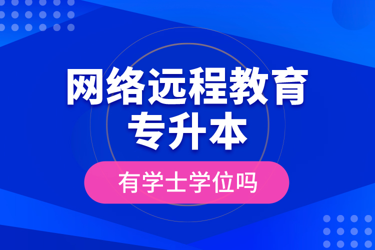 網(wǎng)絡遠程教育專升本有學士學位嗎?