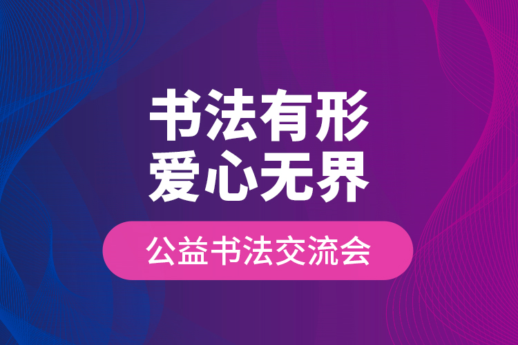 “書法有形?愛心無(wú)界”公益書法交流會(huì)