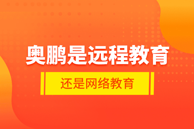 奧鵬是遠程教育還是網(wǎng)絡(luò)教育