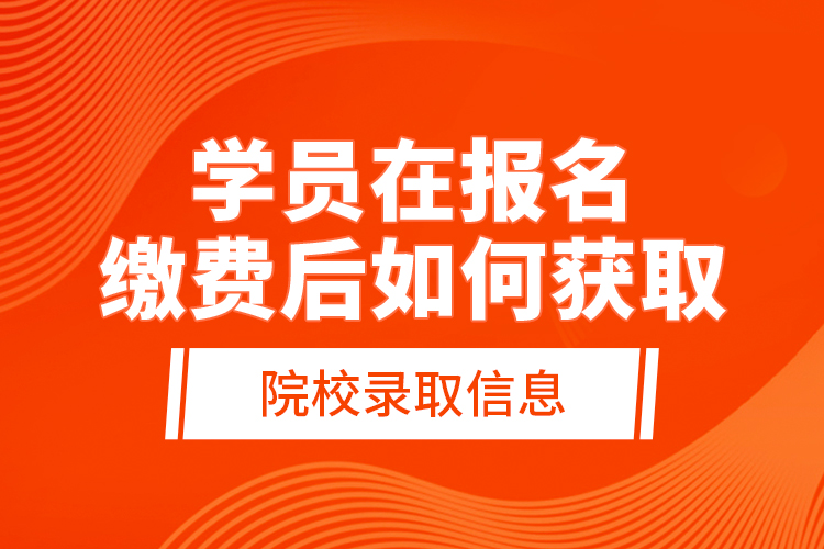 學(xué)員在報(bào)名繳費(fèi)后，如何獲取院校錄取信息？