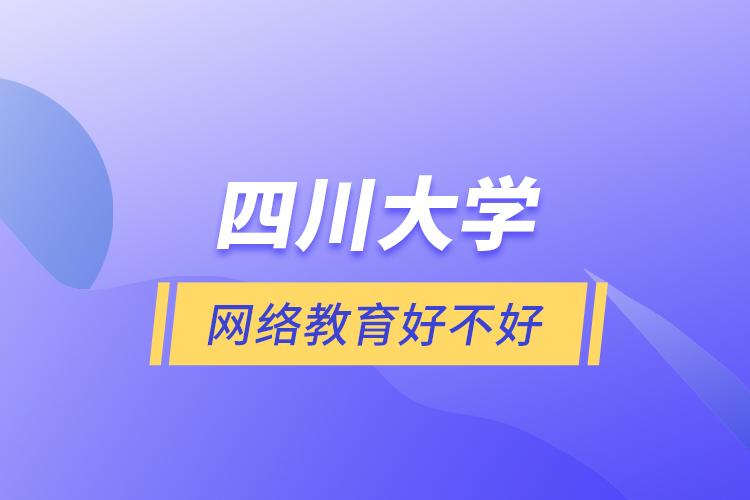 四川大學網(wǎng)絡(luò)教育好不好