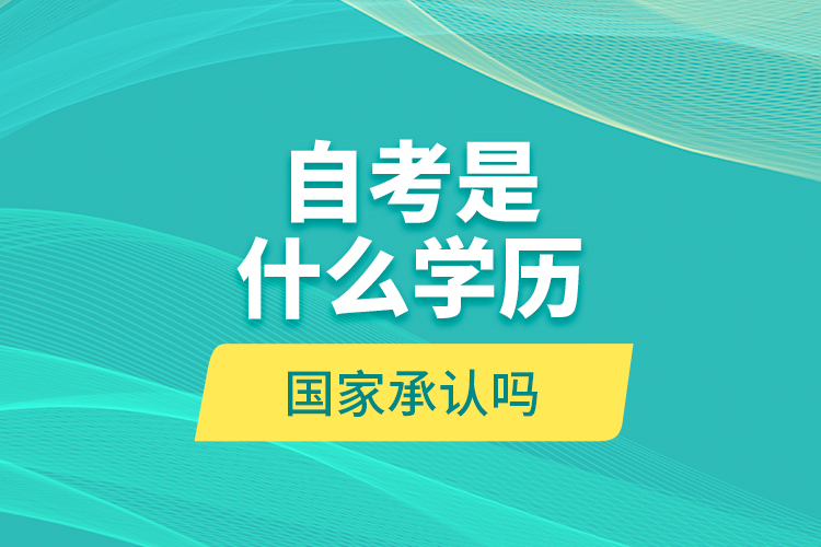 自考是什么學(xué)歷？國家承認(rèn)嗎？