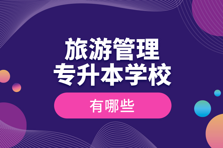 旅游管理專(zhuān)升本學(xué)校有哪些
