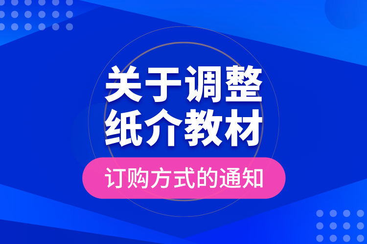 關于調整紙介教材訂購方式的通知