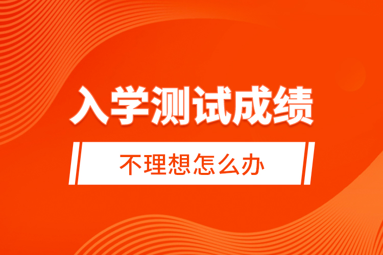 入學(xué)測試成績不理想怎么辦？