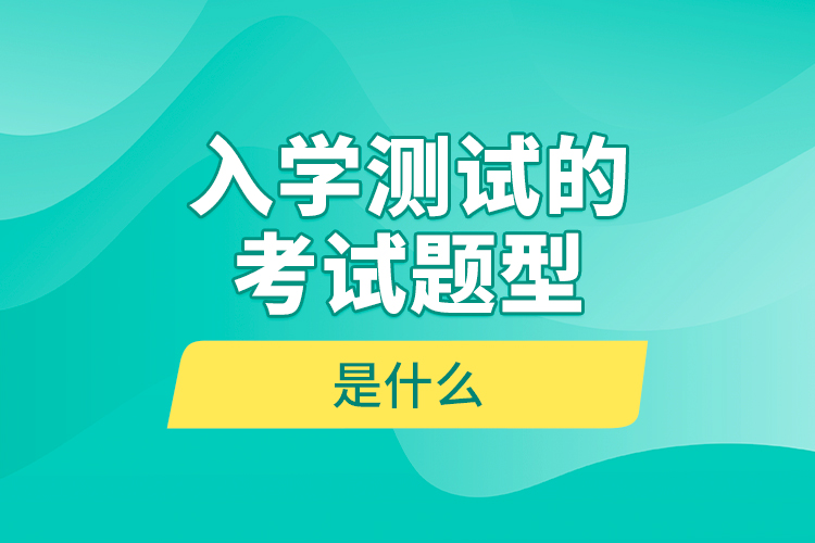 入學(xué)測試的考試題型是什么？