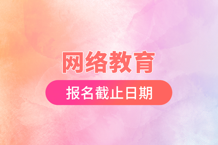 網絡教育報名截止日期