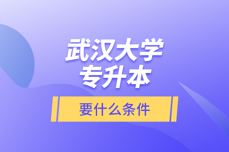 武漢大學專升本要什么條件