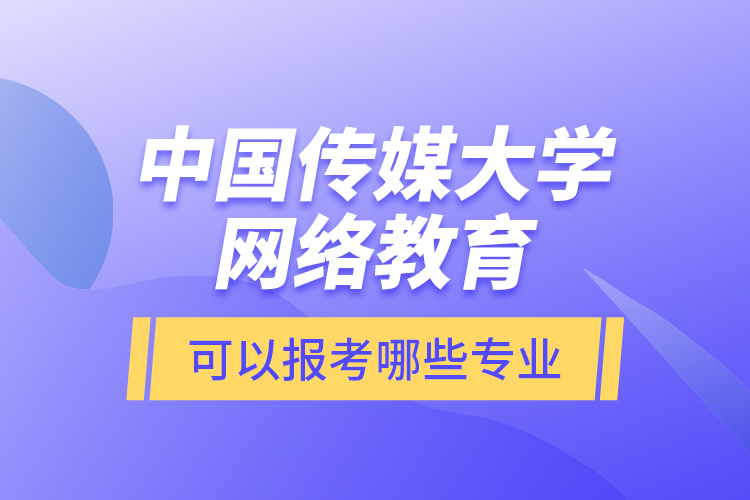 中國傳媒大學網絡教育可以報考哪些專業(yè)？
