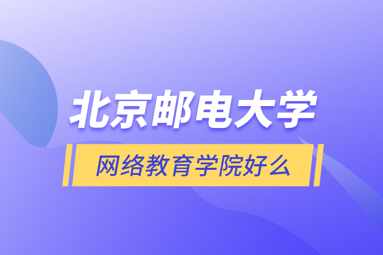 北京郵電大學(xué)網(wǎng)絡(luò)教育學(xué)院好么？