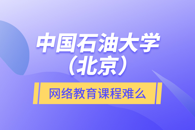 中國石油大學(xué)（北京）網(wǎng)絡(luò)教育課程難么？