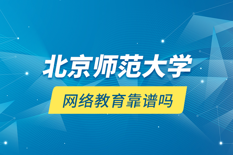 北京師范大學網(wǎng)絡教育靠譜嗎？