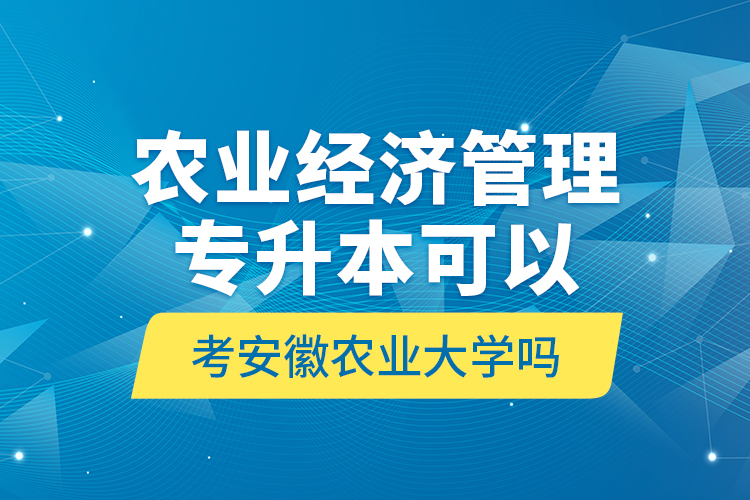 農業(yè)經濟管理專升本可以考安徽農業(yè)大學嗎?