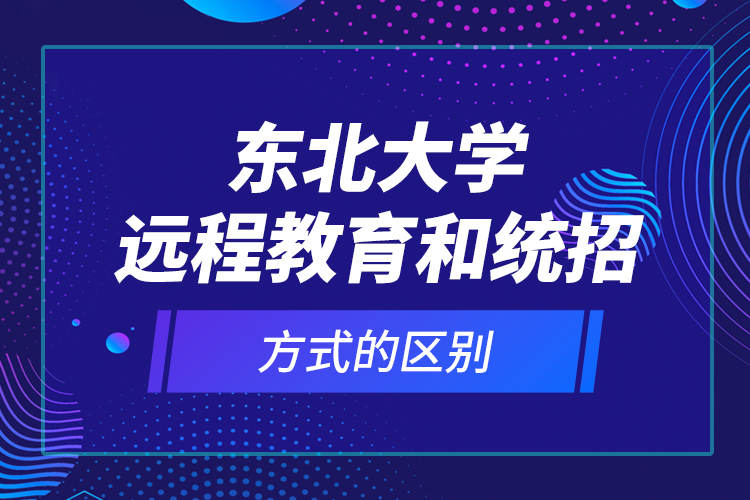 東北大學(xué)遠(yuǎn)程教育和統(tǒng)招方式的區(qū)別？