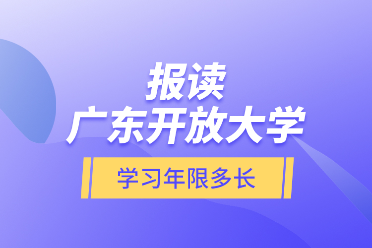 報讀廣東開放大學學習年限多長？