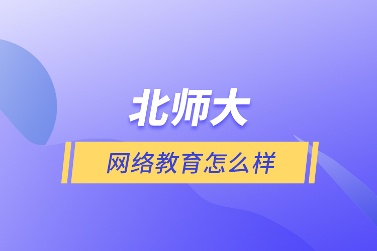 北師大網(wǎng)絡(luò)教育怎么樣？