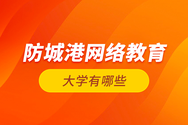 防城港網(wǎng)絡(luò)教育的大學(xué)有哪些？