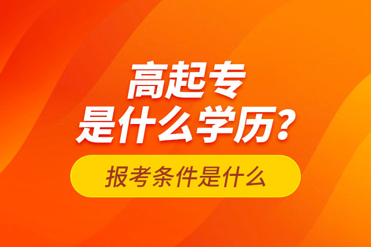 高起專是什么學歷？報考條件是什么？
