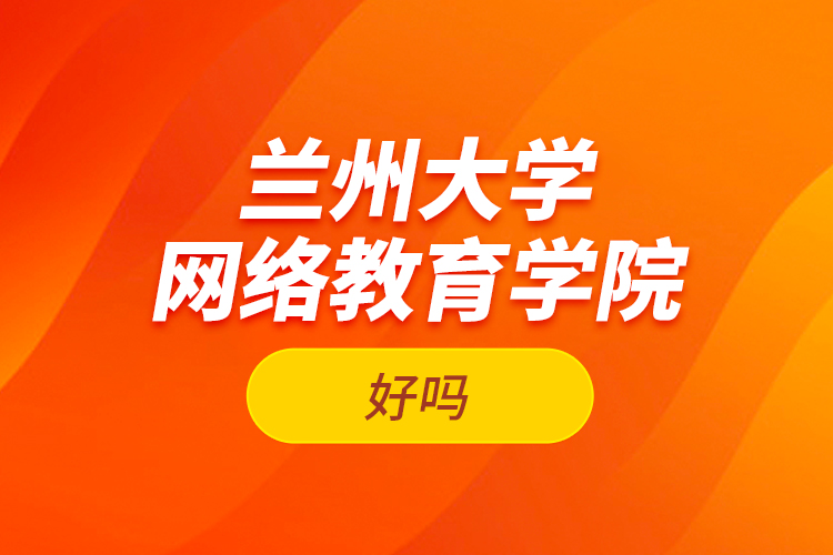 蘭州大學(xué)網(wǎng)絡(luò)教育學(xué)院好嗎？