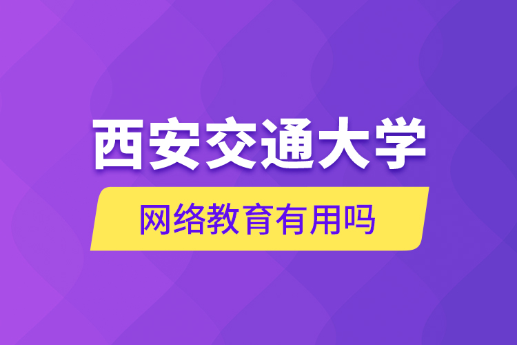 西安交通大學(xué)網(wǎng)絡(luò)教育有用嗎？