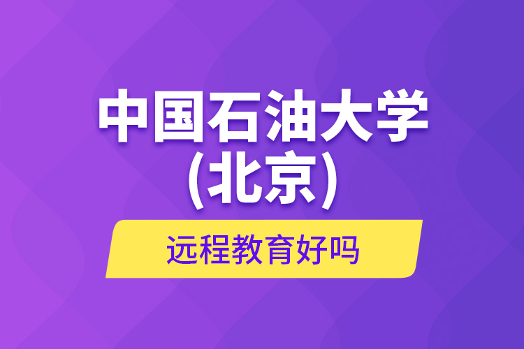 中國石油大學(xué)(北京)遠(yuǎn)程教育好嗎？
