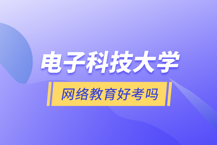 電子科技大學網(wǎng)絡(luò)教育好考嗎？