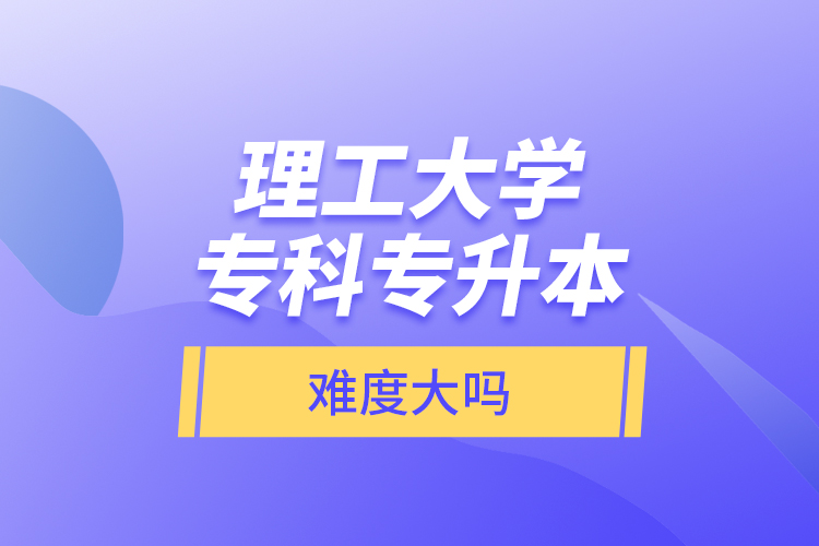 理工大學(xué)?？茖Ｉ?，難度大嗎？