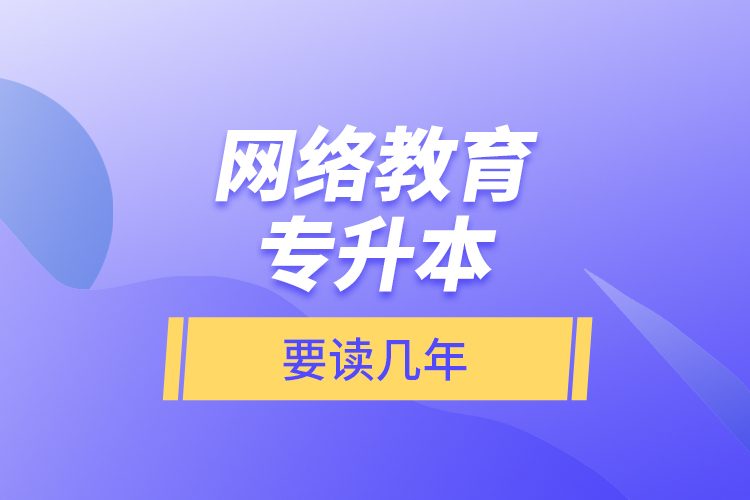 網(wǎng)絡教育專升本要讀幾年？