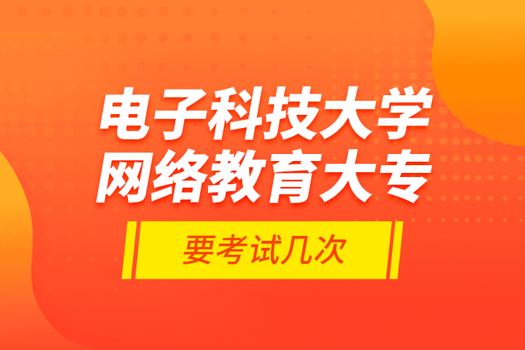 電子科技大學網(wǎng)絡教育大專要考試幾次？