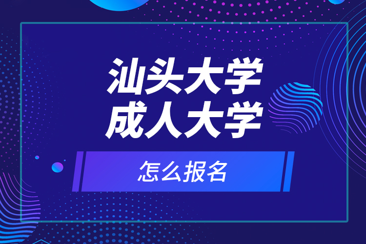 汕頭大學(xué)成人大學(xué)怎么報(bào)名