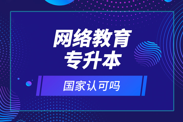 網絡教育專升本國家認可嗎