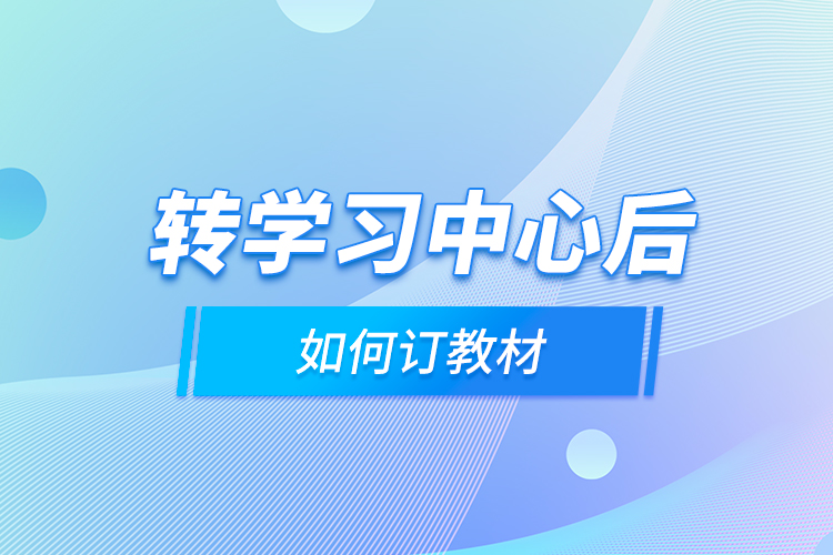 轉(zhuǎn)學(xué)習(xí)中心后，如何訂教材？