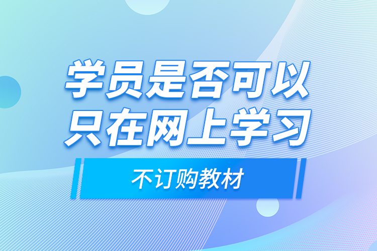 學(xué)員是否可以只在網(wǎng)上學(xué)習(xí)，不訂購(gòu)教材？