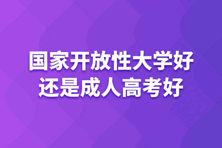 國(guó)家開放性大學(xué)好還是成人高考好