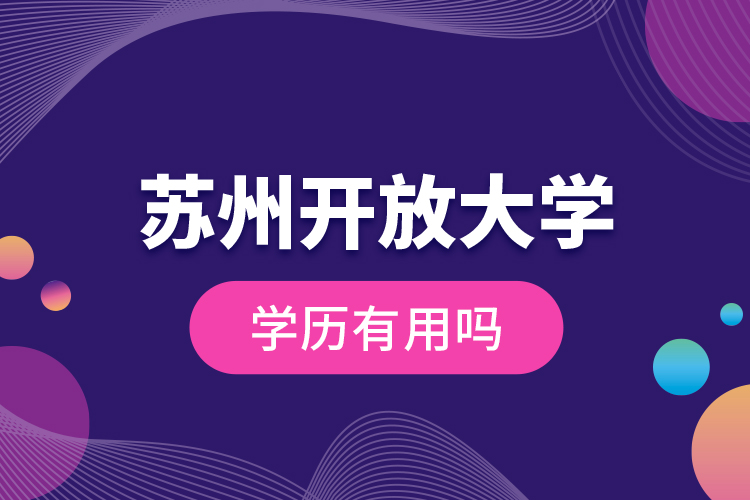 蘇州開放大學(xué)學(xué)歷有用嗎？