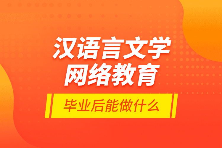 漢語(yǔ)言文學(xué)網(wǎng)絡(luò)教育畢業(yè)后能做什么？