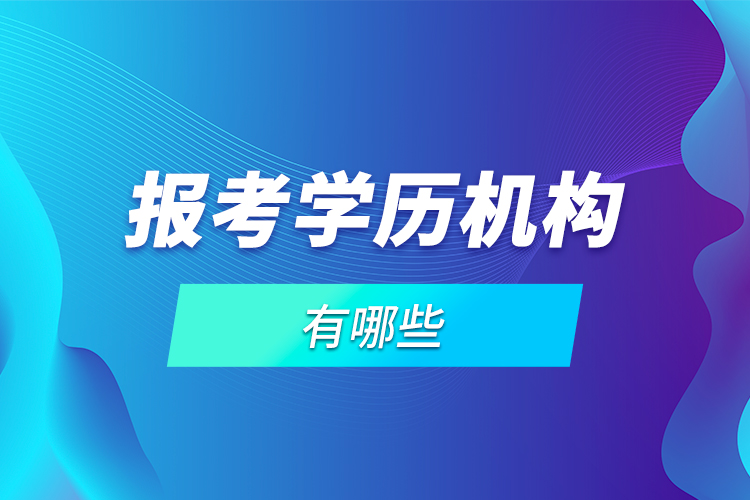 報(bào)考學(xué)歷機(jī)構(gòu)有哪些？