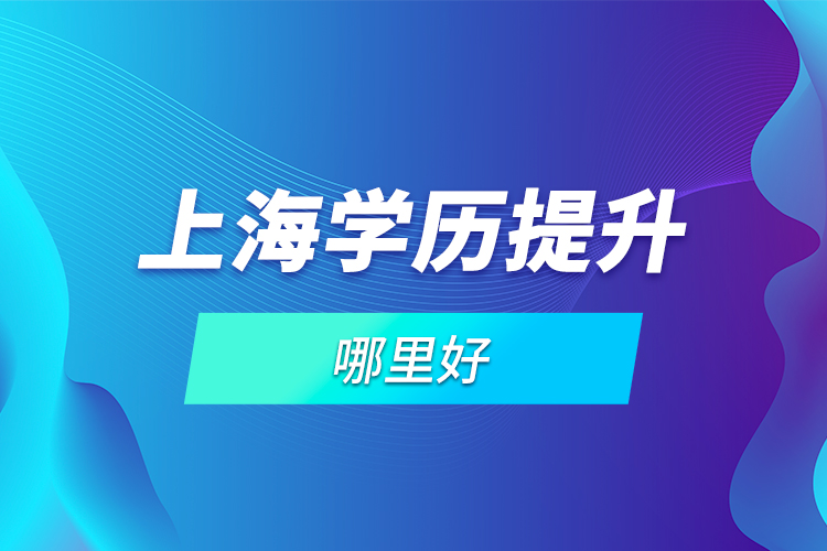 上海學(xué)歷提升哪里好？