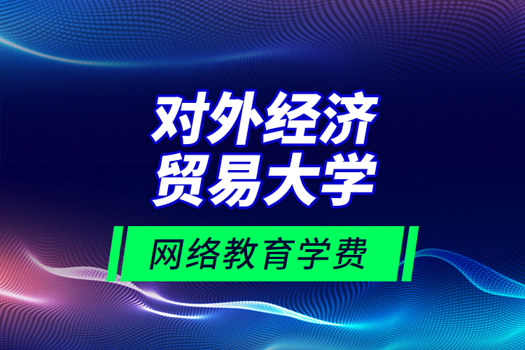 對外經濟貿易大學網絡教育學費