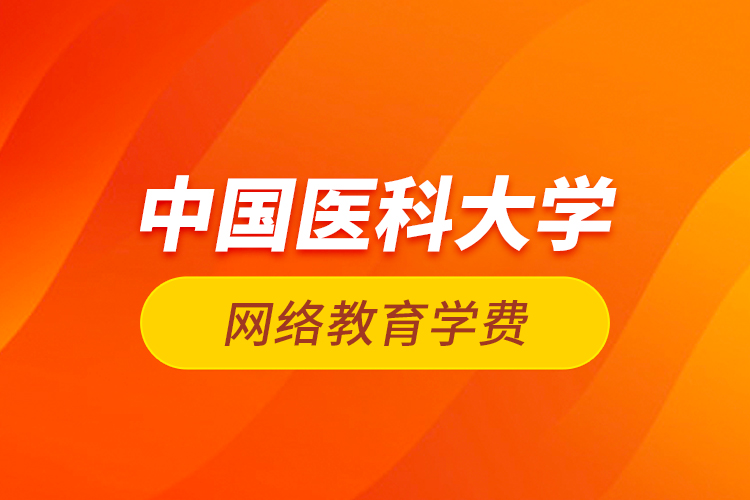 中國醫(yī)科大學網絡教育學費