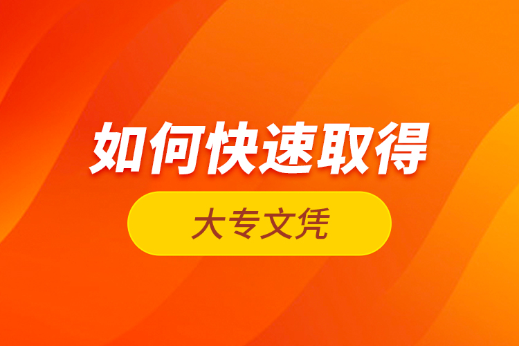 如何快速取得大專(zhuān)文憑？