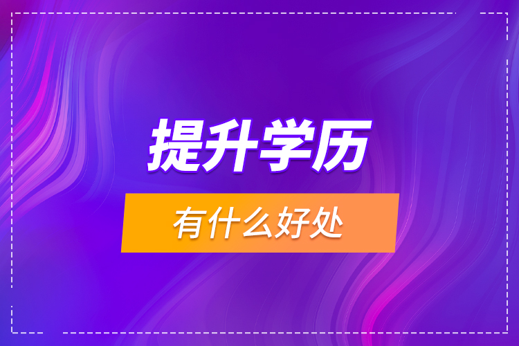 提升學(xué)歷有什么好處？