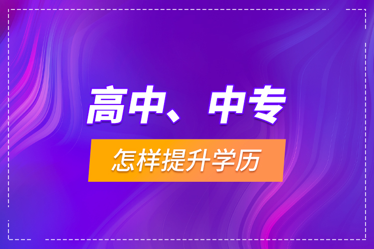 高中、中專怎樣提升學(xué)歷？