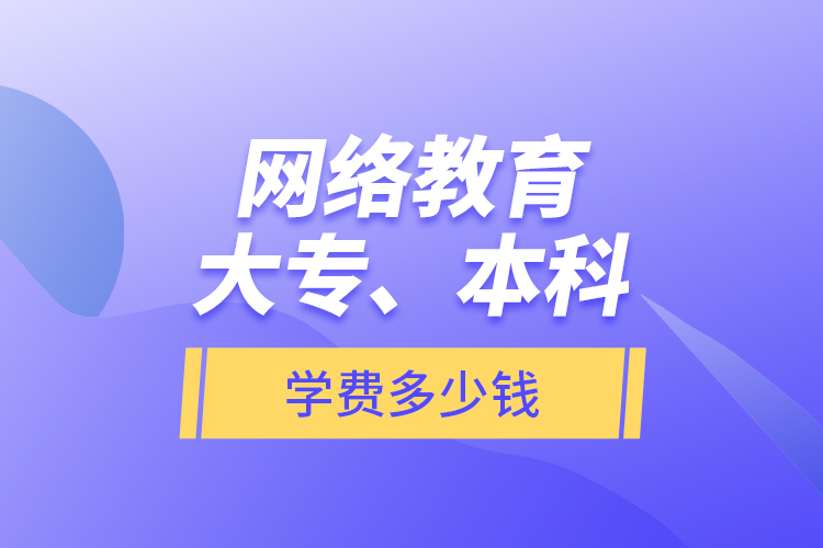 網(wǎng)絡(luò)教育大專、本科學(xué)費多少錢？