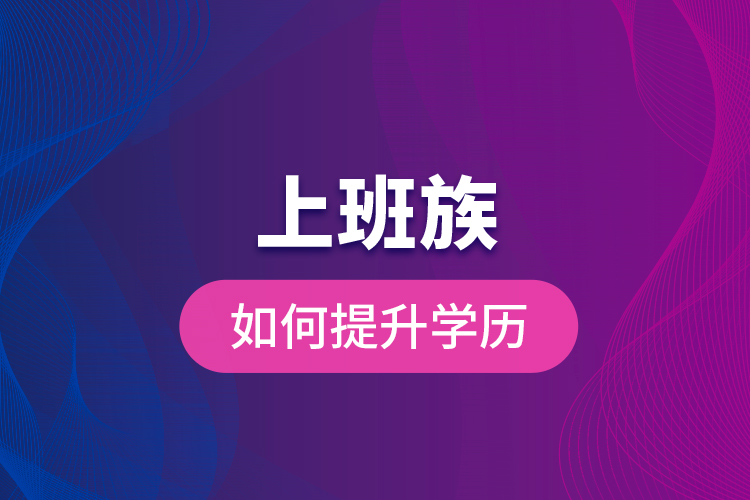 上班族如何提升學(xué)歷？