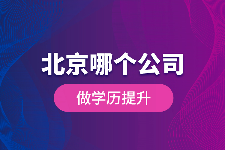 北京哪個公司做學(xué)歷提升？