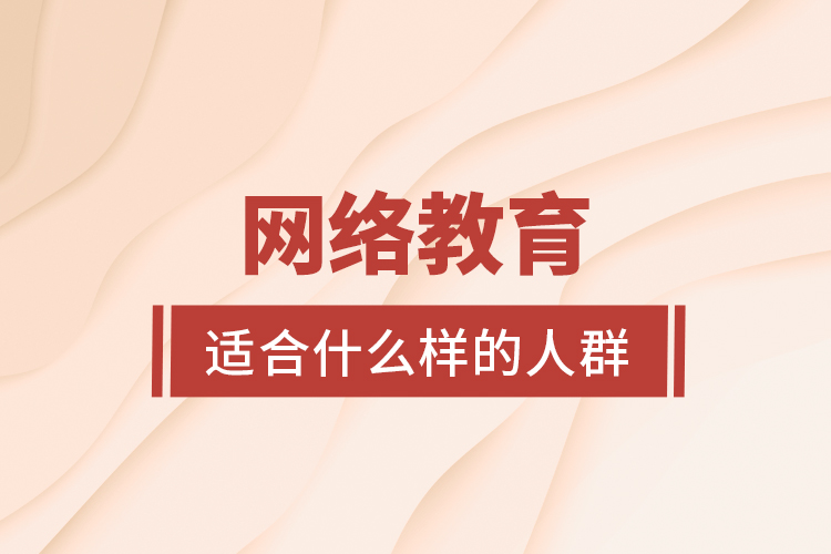 網(wǎng)絡(luò)教育適合什么樣的人群？